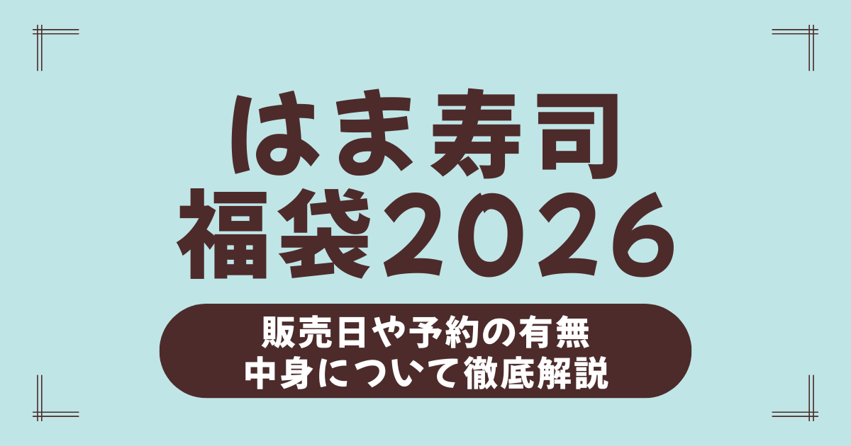 【2026年最新】はま寿司福袋の中身・予約開始日・並ぶ時間を徹底解説！3,000円で元が取れる超お得セット