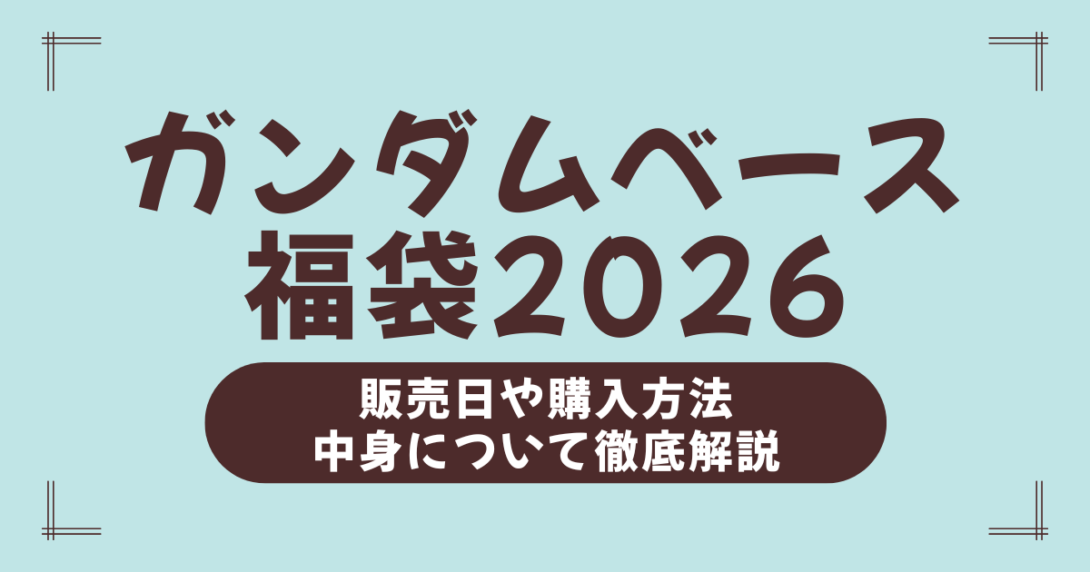 【2026年版】ガンダムベース福袋＆ガンプラ福袋まとめ｜中身ネタバレ・予約日・当たり袋の見極め方を完全ガイド