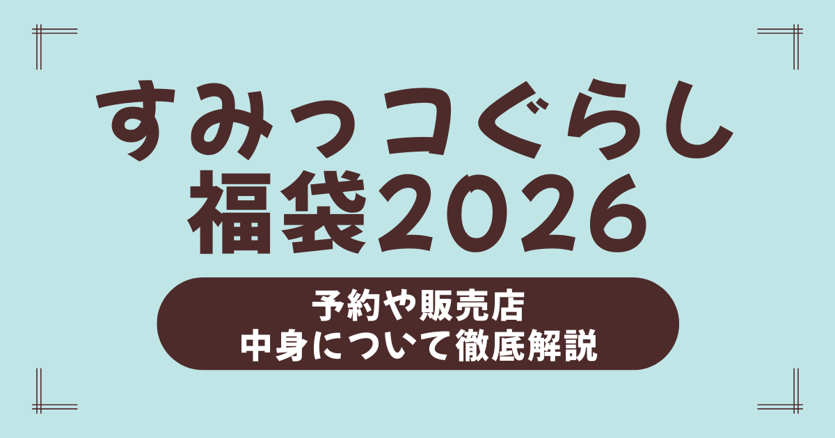 【2026年版】すみっコぐらし福袋の中身・予約・販売店まとめ！確実に手に入れる方法を完全ガイド