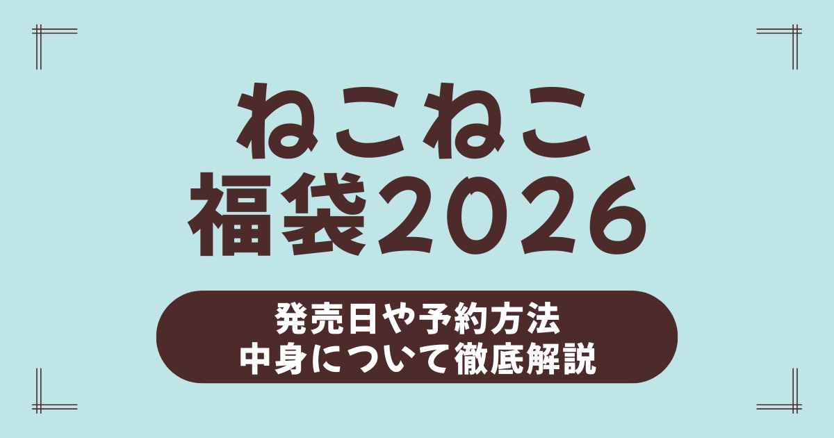 【2026年版】ねこねこ福袋の中身と予約方法を総まとめ！焼き菓子と限定グッズで今年も大人気